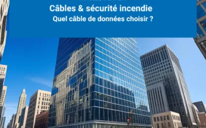 Câbles et Sécurité Incendie : Quel câble de données choisir ?